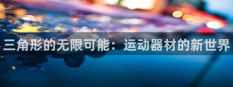意昂4娱乐40996：三角形的无限可能：运动器材的新