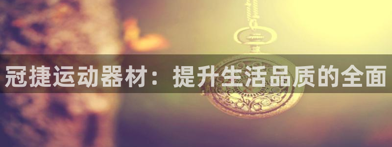 意昂体育4平台假的吗是真的吗：冠捷运动器材：提升生活