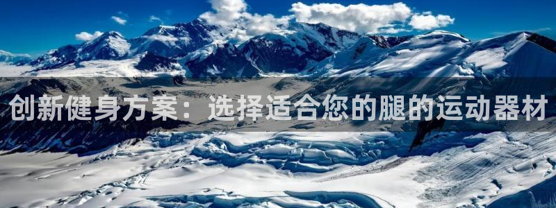 意昂4代理：创新健身方案：选择适合您的腿的运动器材