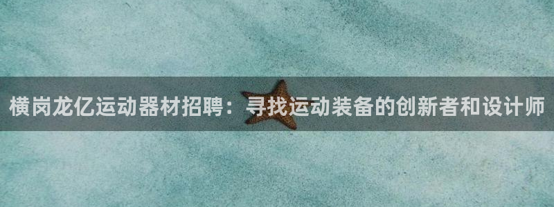 意昂体育4招商电话是多少啊：横岗龙亿运动器材招聘：寻