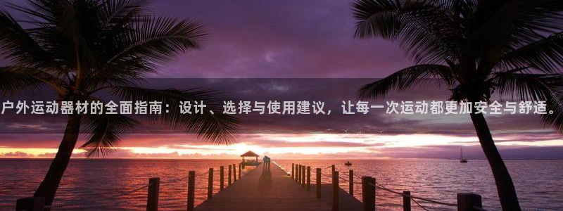 意昂4神州：户外运动器材的全面指南：设计、选择与使用