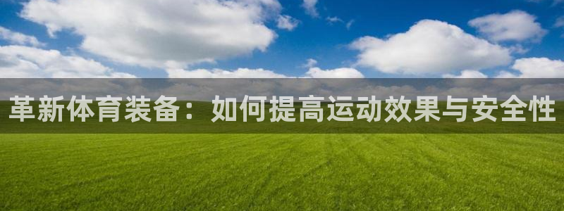 意昂4集团E.ON：革新体育装备：如何提高运动效果与安全性