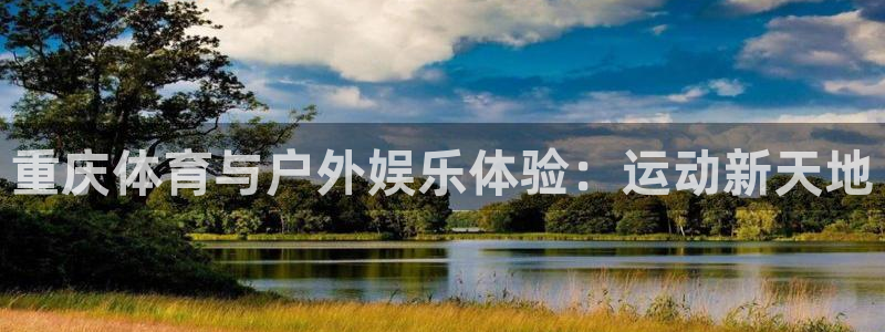 意昂体育4平台APP：重庆体育与户外娱乐体验：运动新天地