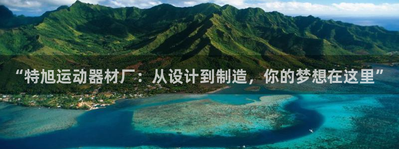 意昂4娱乐代理怎么样：“特旭运动器材厂：从设计到制造，你的梦