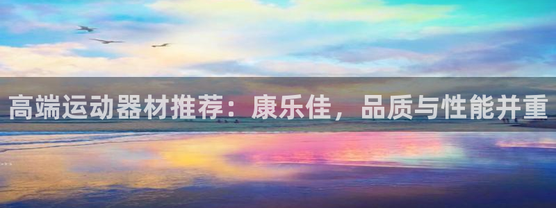 意昂4官方：高端运动器材推荐：康乐佳，品质与性能并重