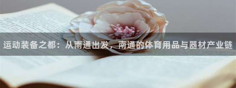 意昂4代理：运动装备之都：从南通出发，南通的体育用品与器材产