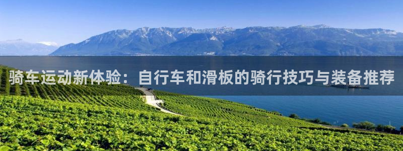 意昂体育4平台：骑车运动新体验：自行车和滑板的骑行技