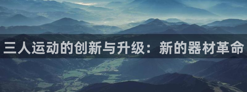 意昂4娱乐网站：三人运动的创新与升级：新的器材革命