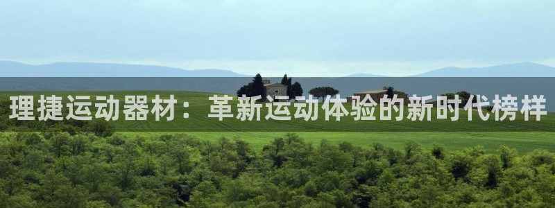 意昂4娱乐首页网站大全：理捷运动器材：革新运动体验的