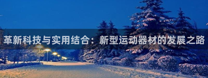 意昂4集团logo：革新科技与实用结合：新型运动器材的发展之