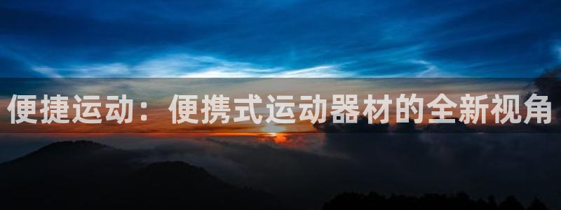 意昂体育4招商电话是多少：便捷运动：便携式运动器材的全新视角