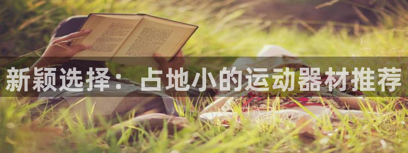 意昂4娱乐下载：新颖选择：占地小的运动器材推荐