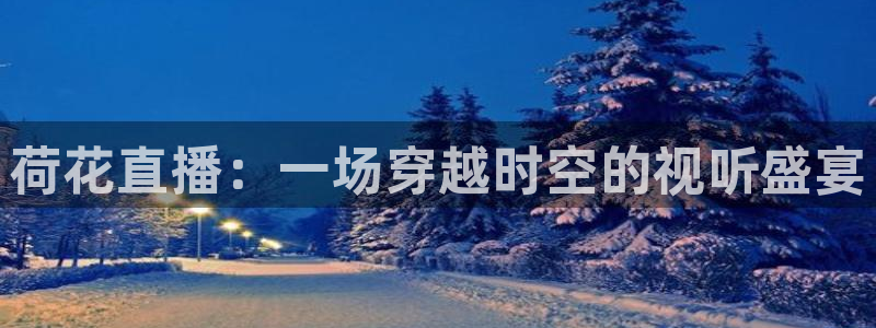黑白直播nba直播吧：荷花直播：一场穿越时空的视听盛宴