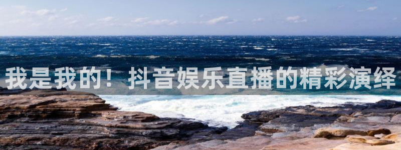 nba黑白直播在线观看：我是我的！抖音娱乐直播的精彩演绎