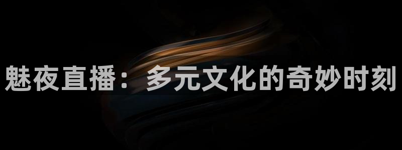 nba黑白直播在线观看高清：魅夜直播：多元文化的奇妙时刻